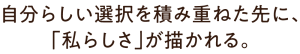 自分らしい選択を積み重ねた先に、「私らしさ」が描かれる。